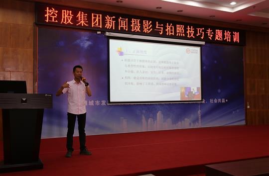 強(qiáng)化新聞攝影技巧，提升宣傳工作水平 -控股集團(tuán)新聞攝影與拍照技巧專題培訓(xùn)成功舉辦  